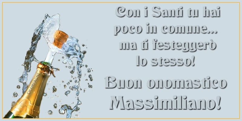 Con i Santi tu hai poco in comune... ma ti festeggerò lo stesso! Buon onomastico Massimiliano - Cartoline onomastico con champagne