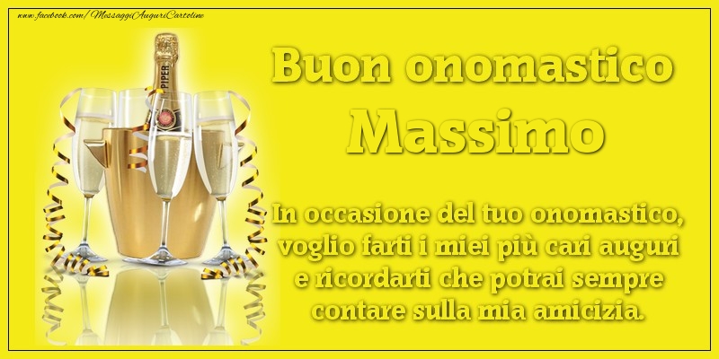 Buon onomastico Massimo. In occasione del tuo onomastico, voglio farti i miei più cari auguri e ricordarti che potrai sempre contare sulla mia amicizia. - Cartoline onomastico con champagne