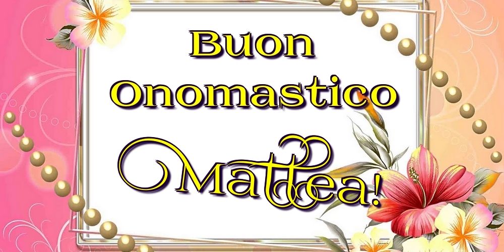 Buon Onomastico Mattea! - Cartoline onomastico con fiori