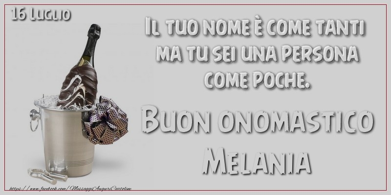 Il tuo nome è come tanti  ma tu sei una persona  come poche. Buon Onomastico Melania! 16 Luglio - Cartoline onomastico