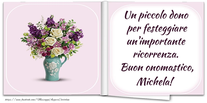Un piccolo dono  per festeggiare un'importante  ricorrenza.  Buon onomastico, Michela! - Cartoline onomastico con fiori