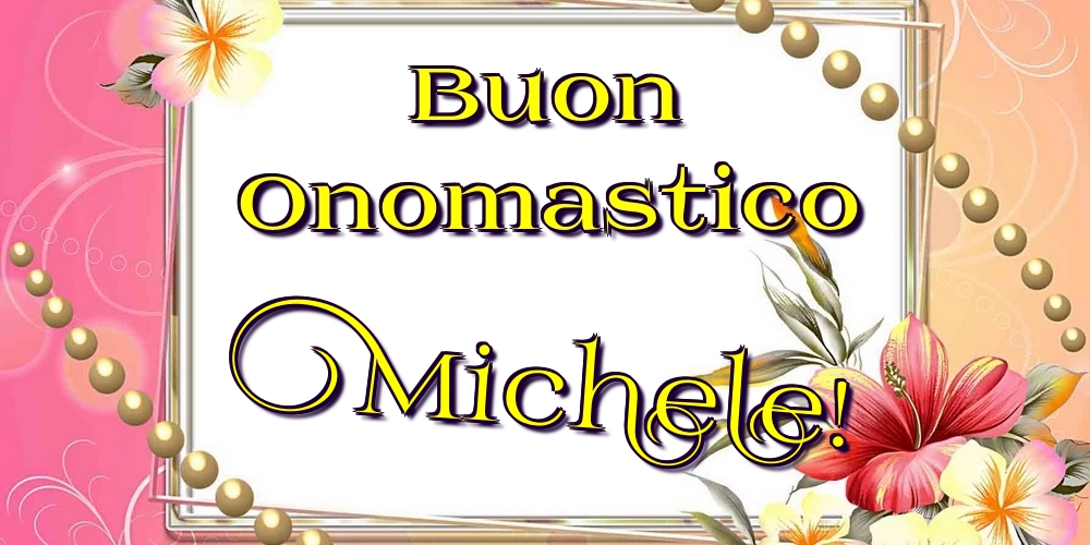 Buon Onomastico Michele! - Cartoline onomastico con fiori