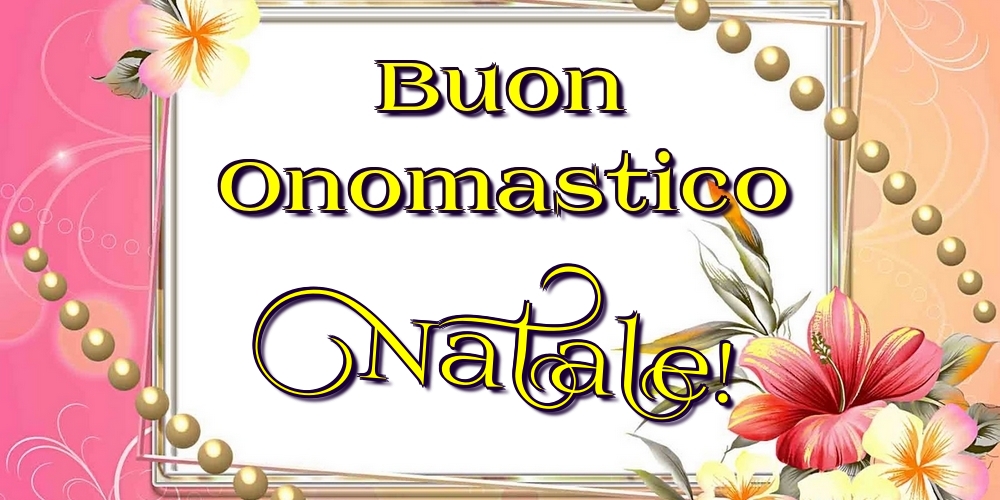 Buon Onomastico Natale! - Cartoline onomastico con fiori