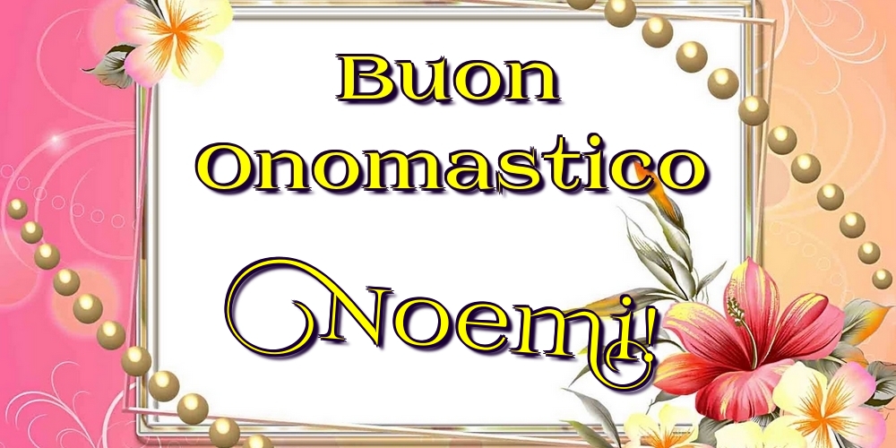 Buon Onomastico Noemi! - Cartoline onomastico con fiori