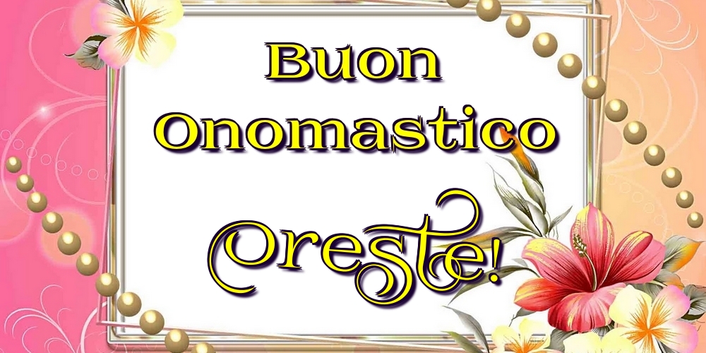 Buon Onomastico Oreste! - Cartoline onomastico con fiori