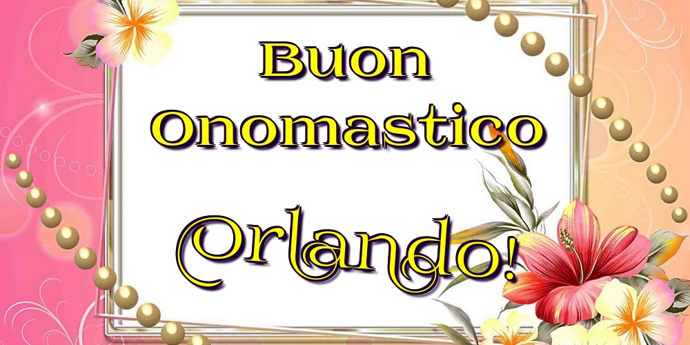 Buon Onomastico Orlando! - Cartoline onomastico con fiori