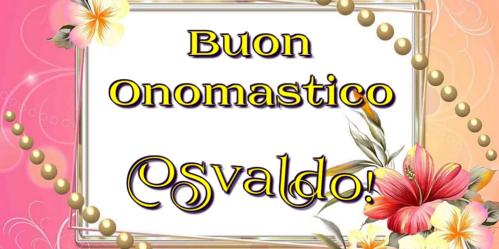 Buon Onomastico Osvaldo! - Cartoline onomastico con fiori