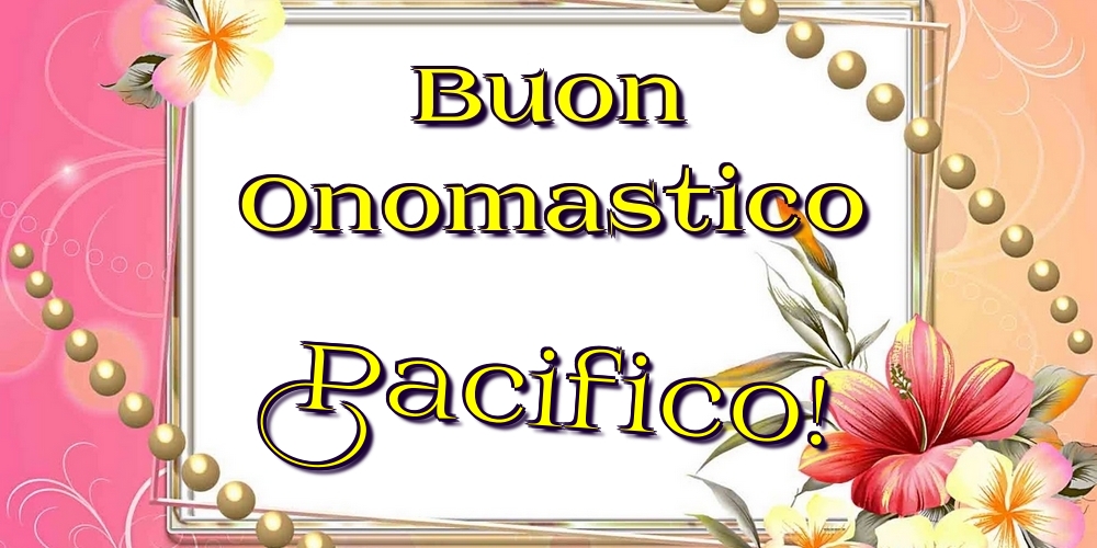 Buon Onomastico Pacifico! - Cartoline onomastico con fiori
