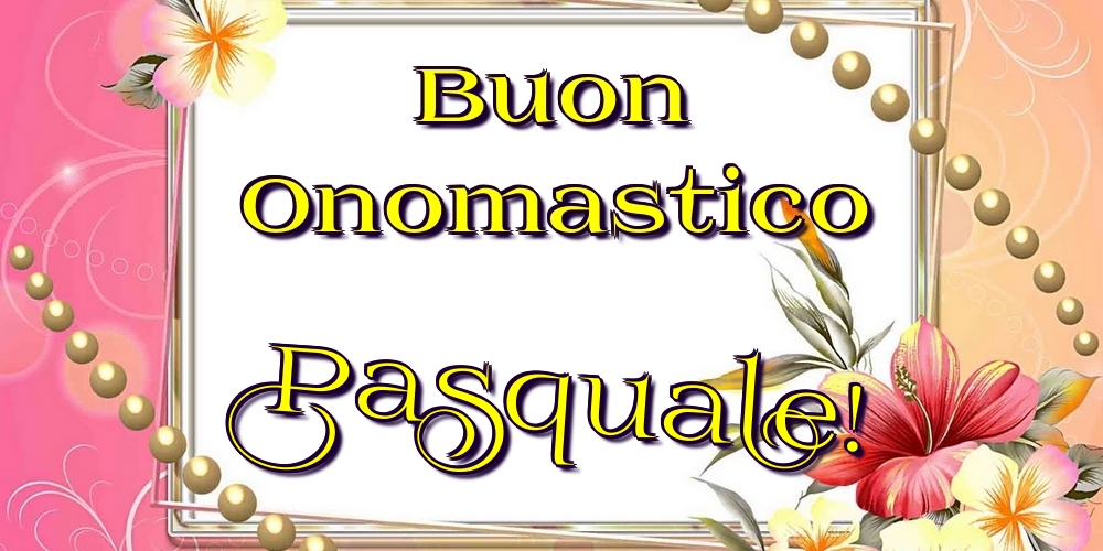 Buon Onomastico Pasquale! - Cartoline onomastico con fiori