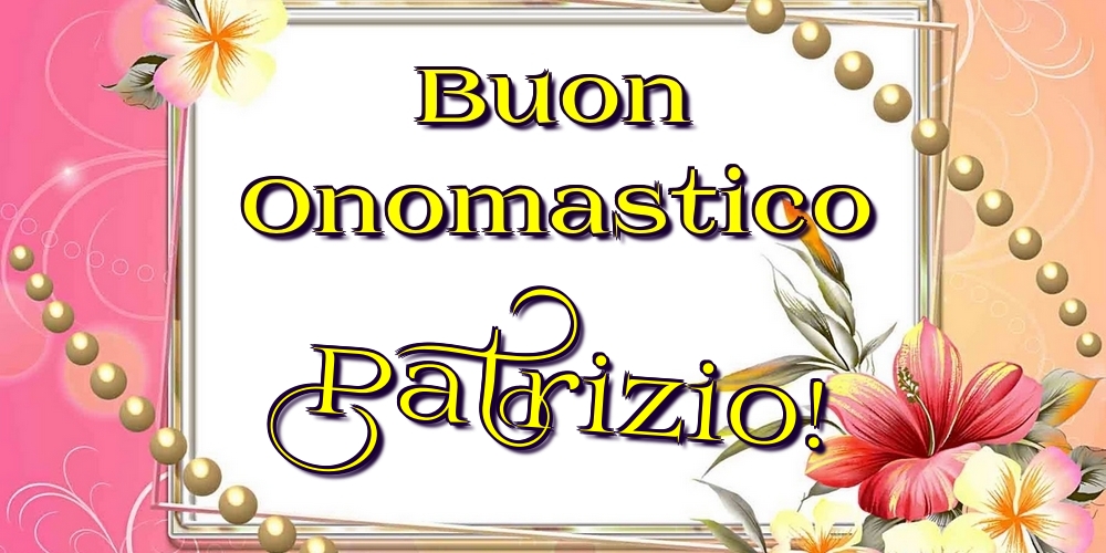 Buon Onomastico Patrizio! - Cartoline onomastico con fiori