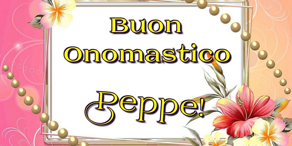 Buon Onomastico Peppe! - Cartoline onomastico con fiori
