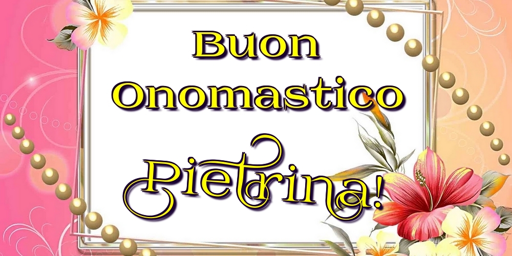 Buon Onomastico Pietrina! - Cartoline onomastico con fiori