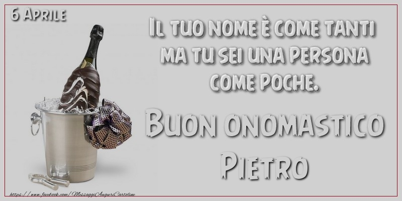 Il tuo nome è come tanti  ma tu sei una persona  come poche. Buon Onomastico Pietro! 6 Aprile - Cartoline onomastico