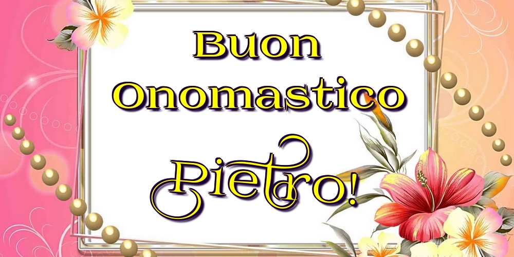 Buon Onomastico Pietro! - Cartoline onomastico con fiori