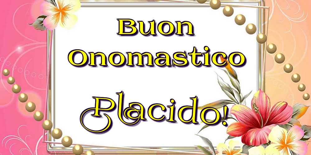 Buon Onomastico Placido! - Cartoline onomastico con fiori