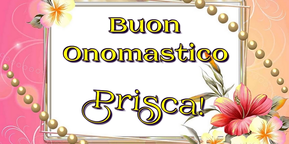 Buon Onomastico Prisca! - Cartoline onomastico con fiori