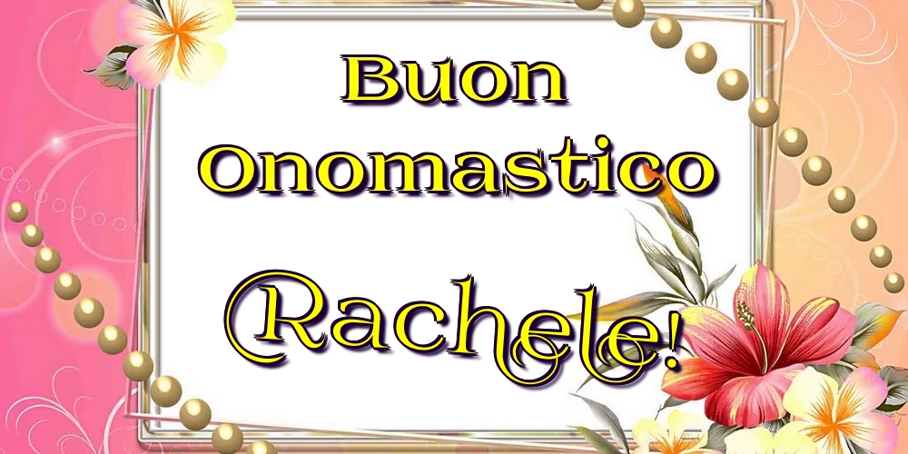 Buon Onomastico Rachele! - Cartoline onomastico con fiori