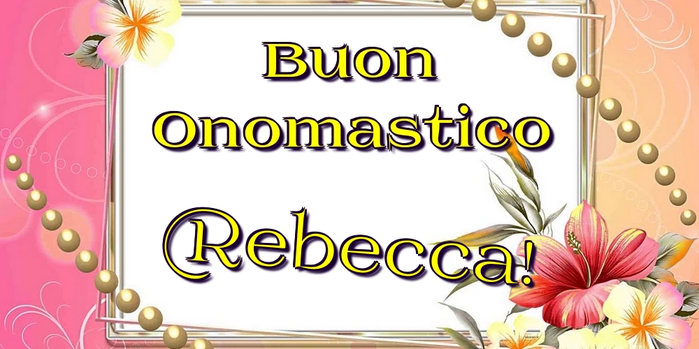 Buon Onomastico Rebecca! - Cartoline onomastico con fiori