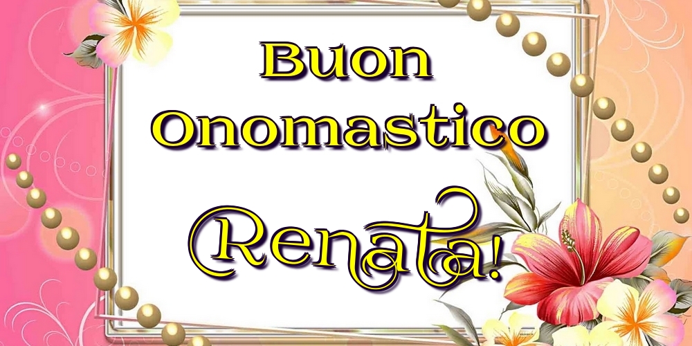 Buon Onomastico Renata! - Cartoline onomastico con fiori