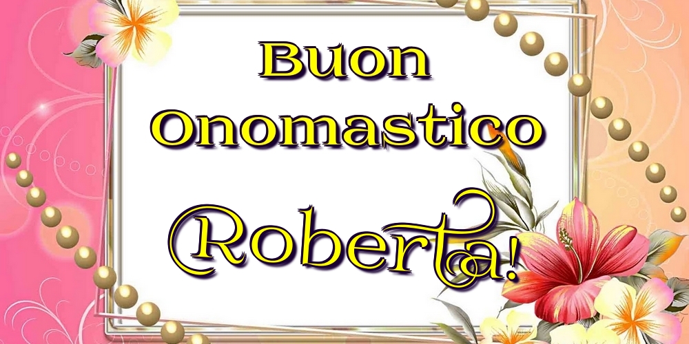 Buon Onomastico Roberta! - Cartoline onomastico con fiori