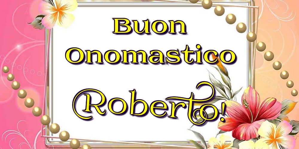 Buon Onomastico Roberto! - Cartoline onomastico con fiori