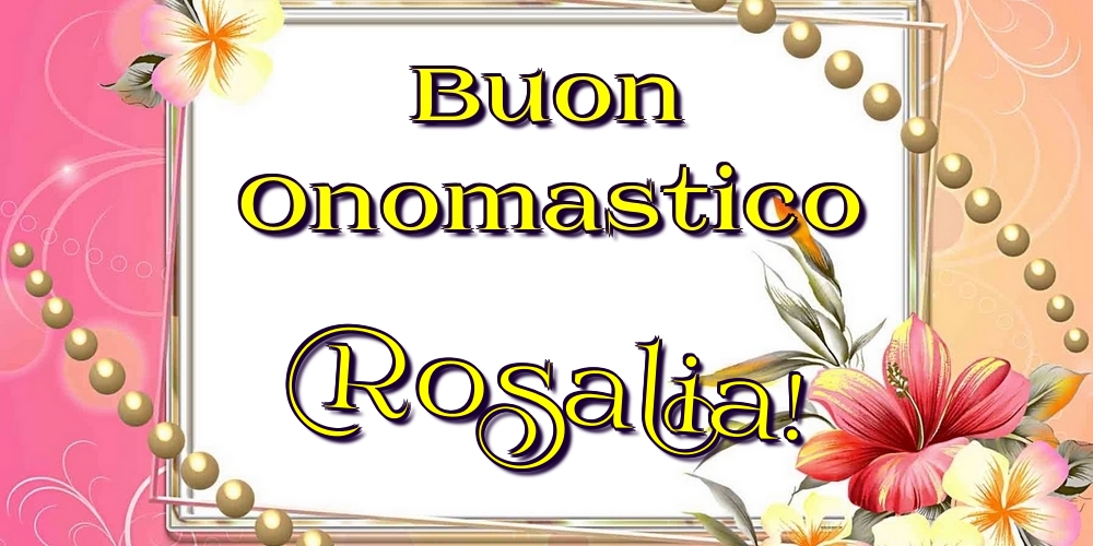 Buon Onomastico Rosalia! - Cartoline onomastico con fiori