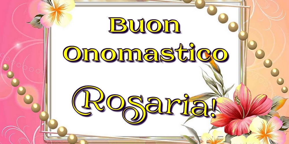 Buon Onomastico Rosaria! - Cartoline onomastico con fiori