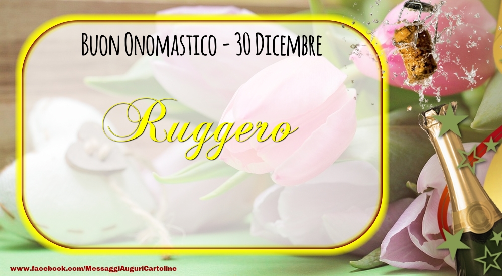Buon Onomastico, Ruggero! 30 Dicembre - Cartoline onomastico