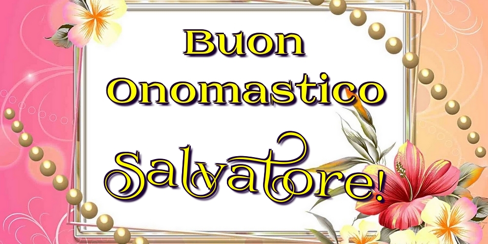 Buon Onomastico Salvatore! - Cartoline onomastico con fiori