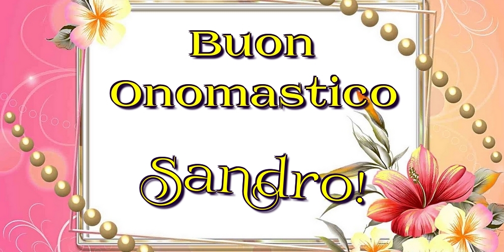 Buon Onomastico Sandro! - Cartoline onomastico con fiori