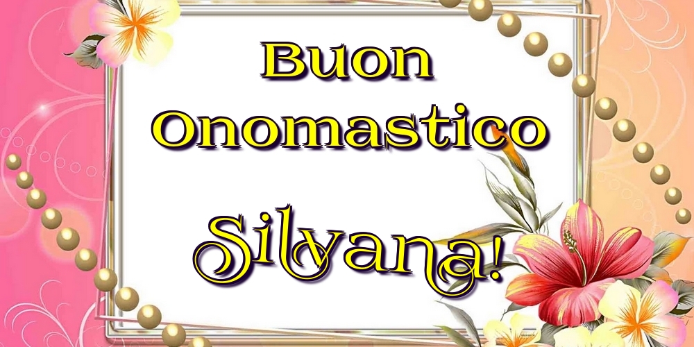 Buon Onomastico Silvana! - Cartoline onomastico con fiori