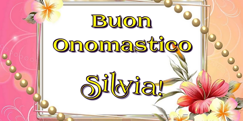 Buon Onomastico Silvia! - Cartoline onomastico con fiori