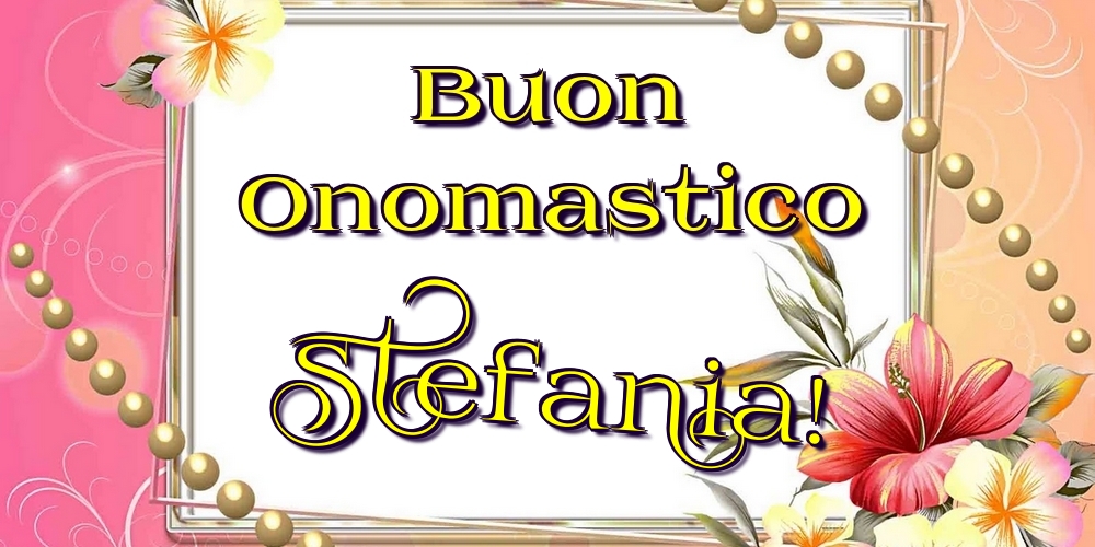 Buon Onomastico Stefania! - Cartoline onomastico con fiori