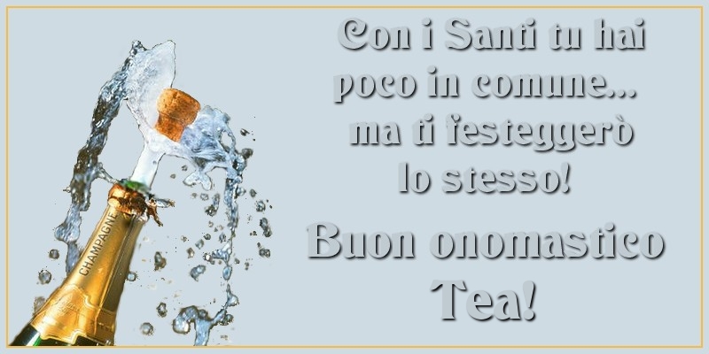 Con i Santi tu hai poco in comune... ma ti festeggerò lo stesso! Buon onomastico Tea - Cartoline onomastico con champagne