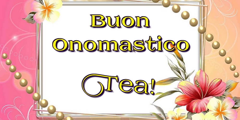 Buon Onomastico Tea! - Cartoline onomastico con fiori