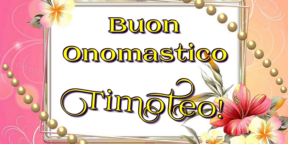 Buon Onomastico Timoteo! - Cartoline onomastico con fiori