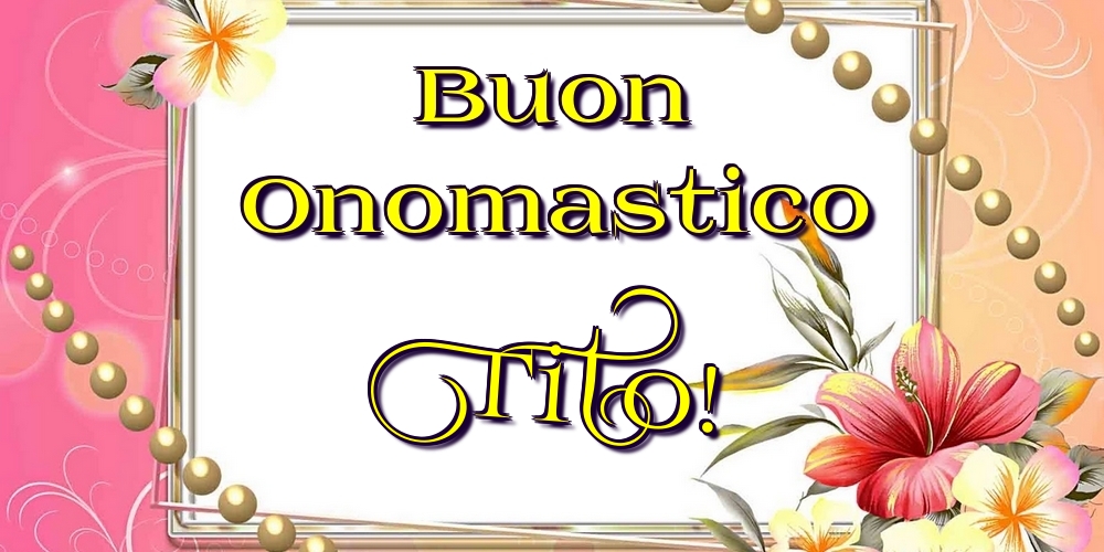 Buon Onomastico Tito! - Cartoline onomastico con fiori