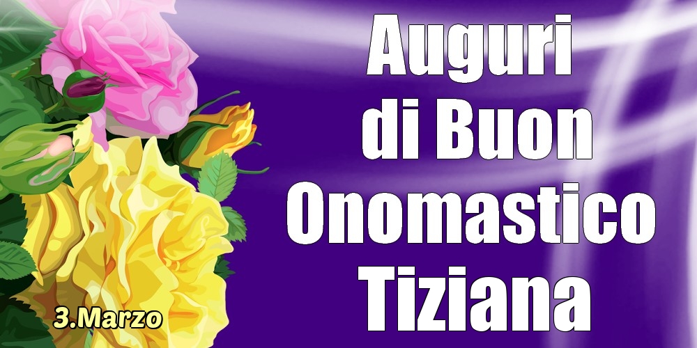 3.Marzo - La mulți ani de ziua onomastică Tiziana! - Cartoline onomastico