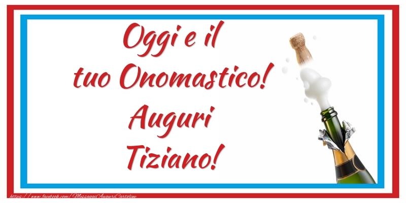 Oggi e il tuo Onomastico! Auguri Tiziano! - Cartoline onomastico con champagne