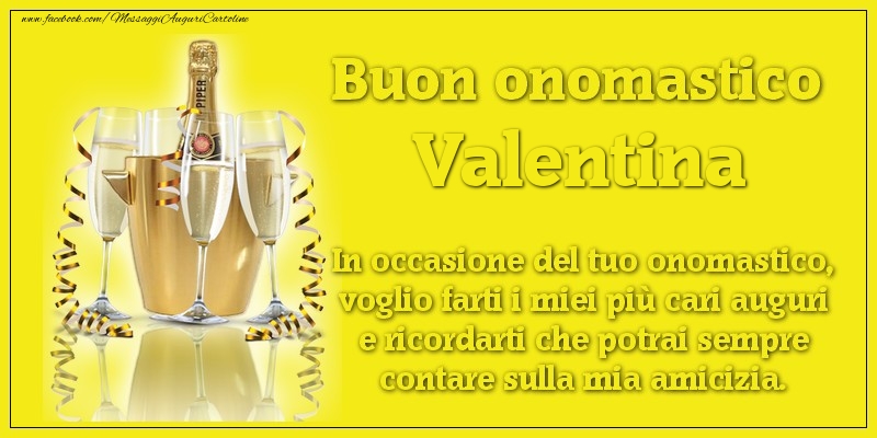 Buon onomastico Valentina. In occasione del tuo onomastico, voglio farti i miei più cari auguri e ricordarti che potrai sempre contare sulla mia amicizia. - Cartoline onomastico con champagne