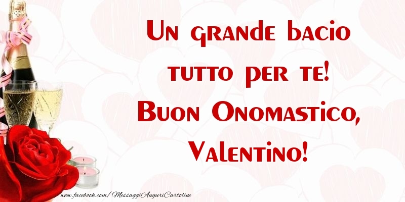 Un grande bacio tutto per te! Buon Onomastico, Valentino - Cartoline onomastico con champagne