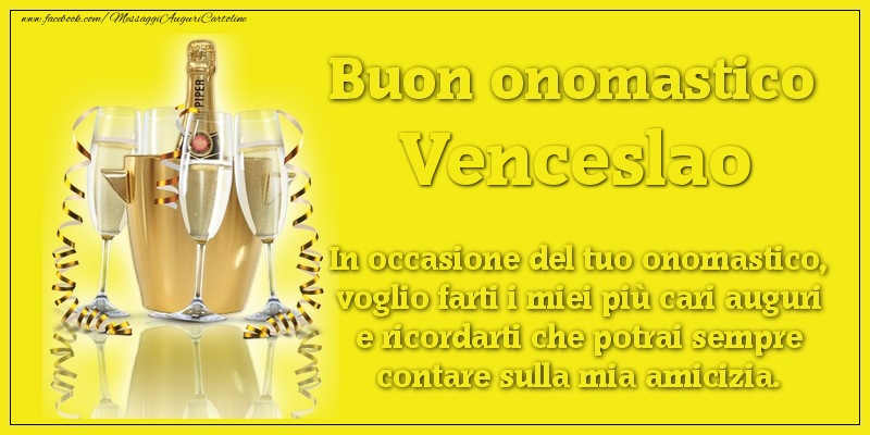 Buon onomastico Venceslao. In occasione del tuo onomastico, voglio farti i miei più cari auguri e ricordarti che potrai sempre contare sulla mia amicizia. - Cartoline onomastico con champagne