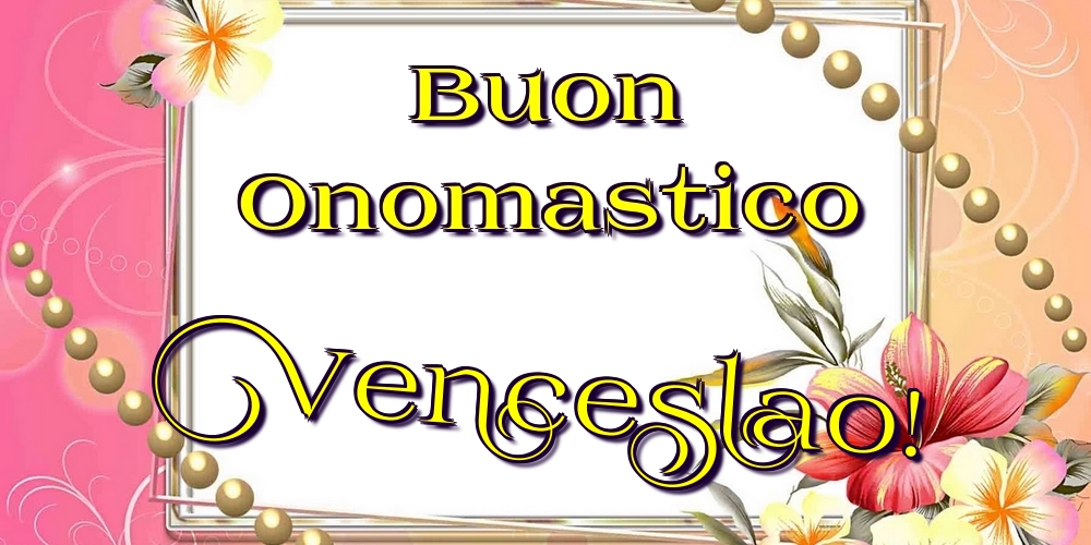 Buon Onomastico Venceslao! - Cartoline onomastico con fiori