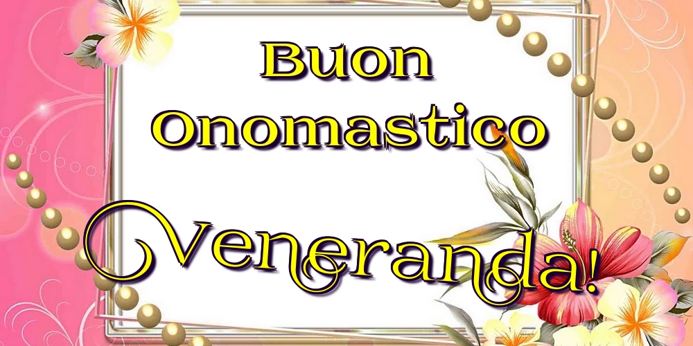 Buon Onomastico Veneranda! - Cartoline onomastico con fiori