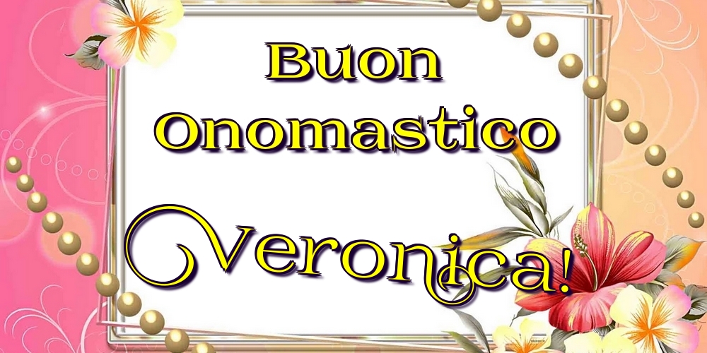 Buon Onomastico Veronica! - Cartoline onomastico con fiori