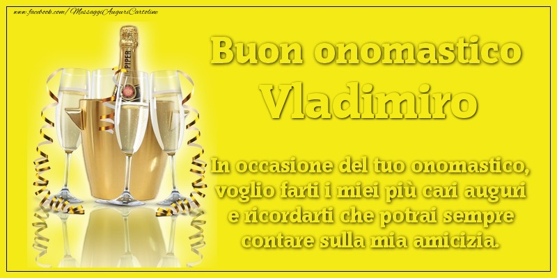 Buon onomastico Vladimiro. In occasione del tuo onomastico, voglio farti i miei più cari auguri e ricordarti che potrai sempre contare sulla mia amicizia. - Cartoline onomastico con champagne