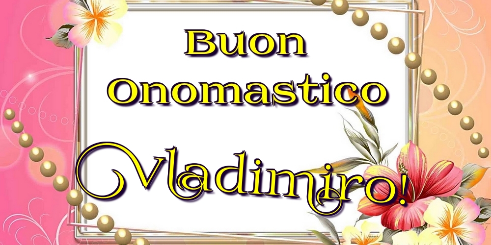 Buon Onomastico Vladimiro! - Cartoline onomastico con fiori